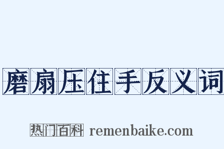 磨扇压住手反义词是什么意思的图片